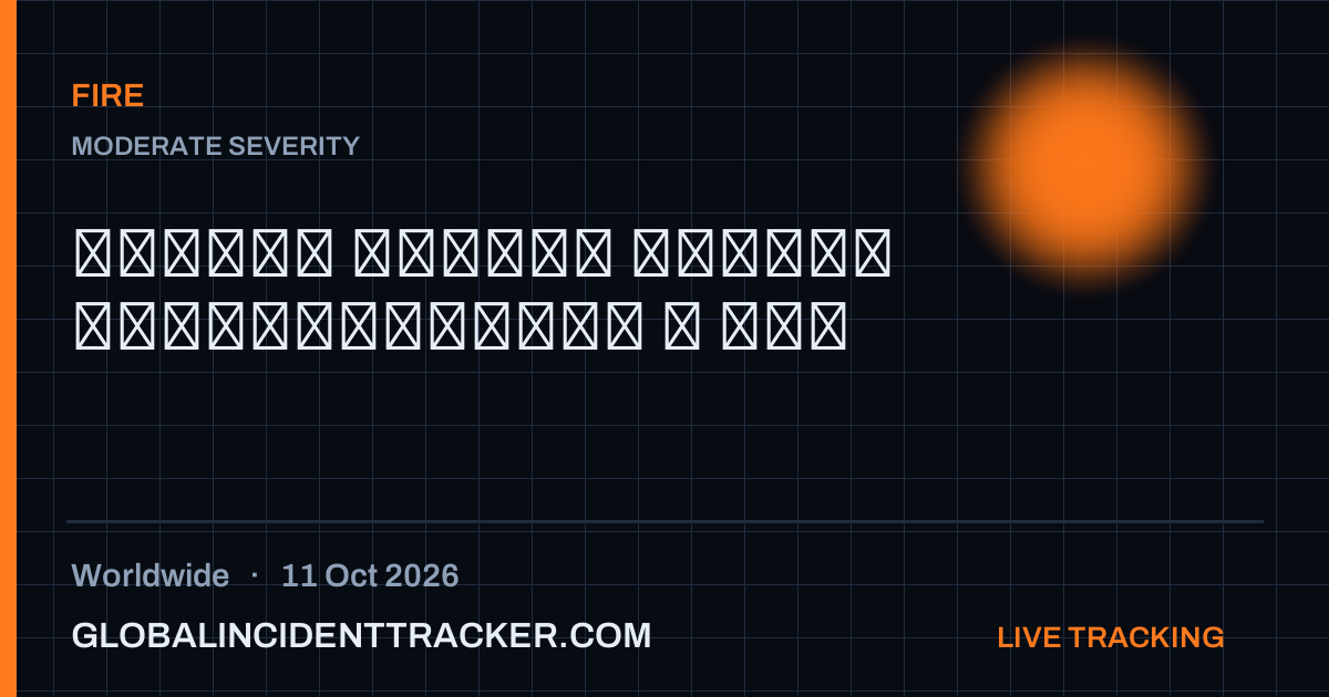 Fire incident in worldwide on 11 October 2026 — Global Incident Tracker report card