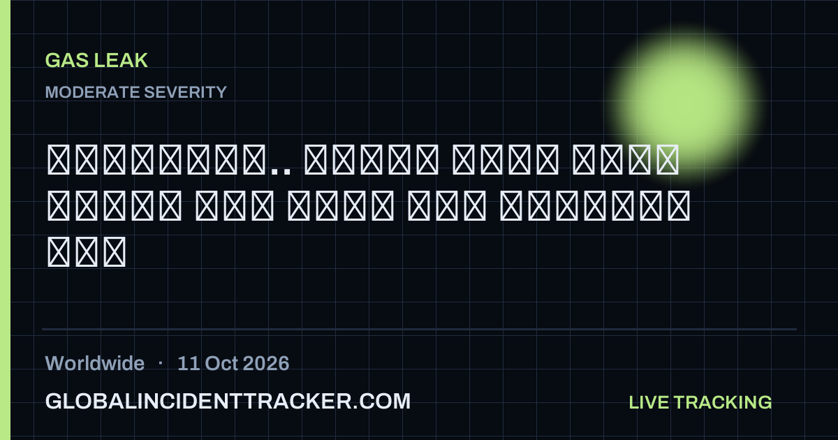 Gas Leak incident in worldwide on 11 October 2026 — Global Incident Tracker report card