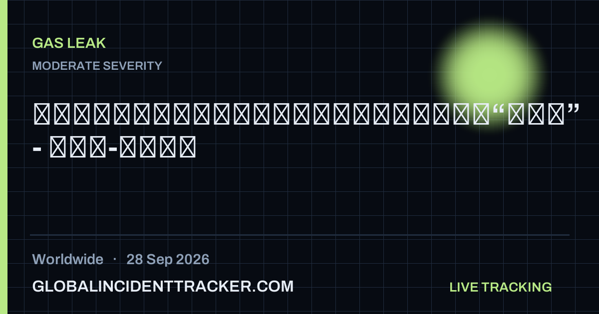 Gas Leak incident in worldwide on 28 September 2026 — Global Incident Tracker report card