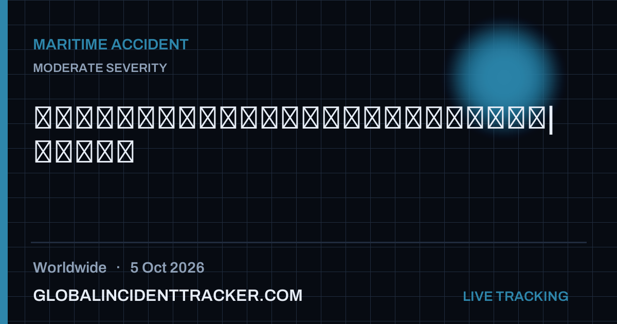 Maritime Accident incident in worldwide on 5 October 2026 — Global Incident Tracker report card