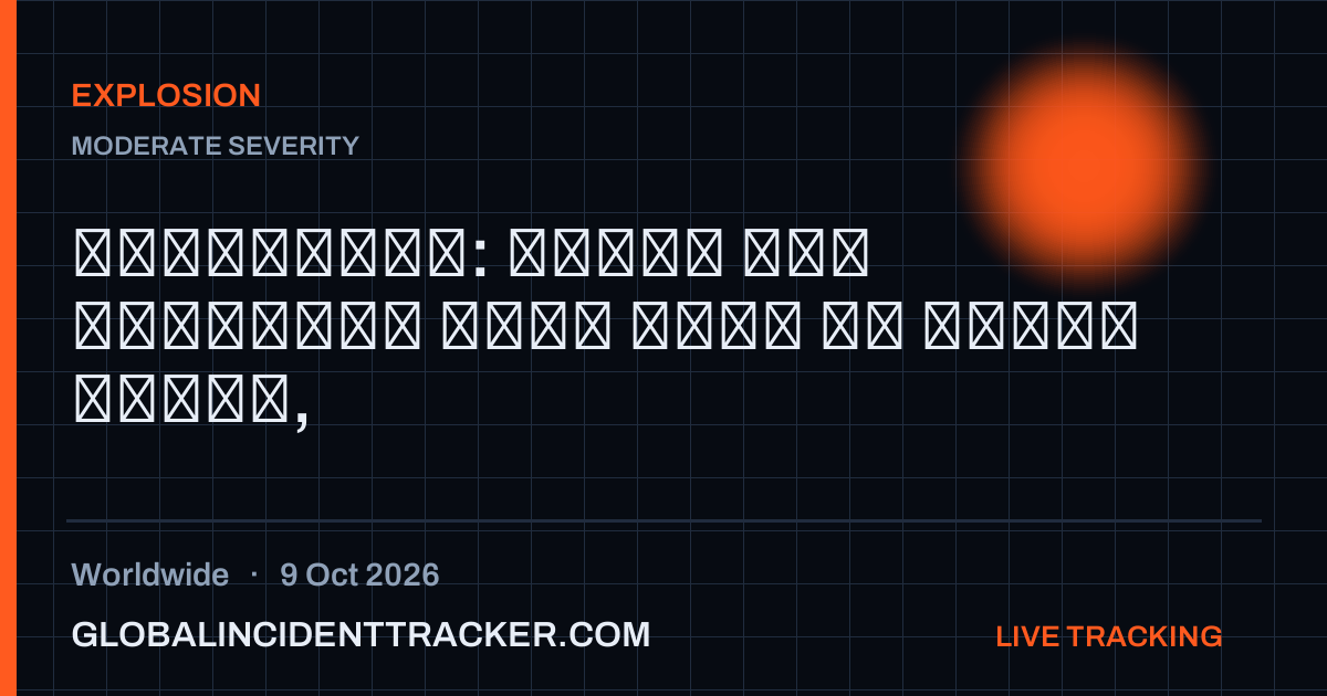 Explosion incident in worldwide on 9 October 2026 — Global Incident Tracker report card