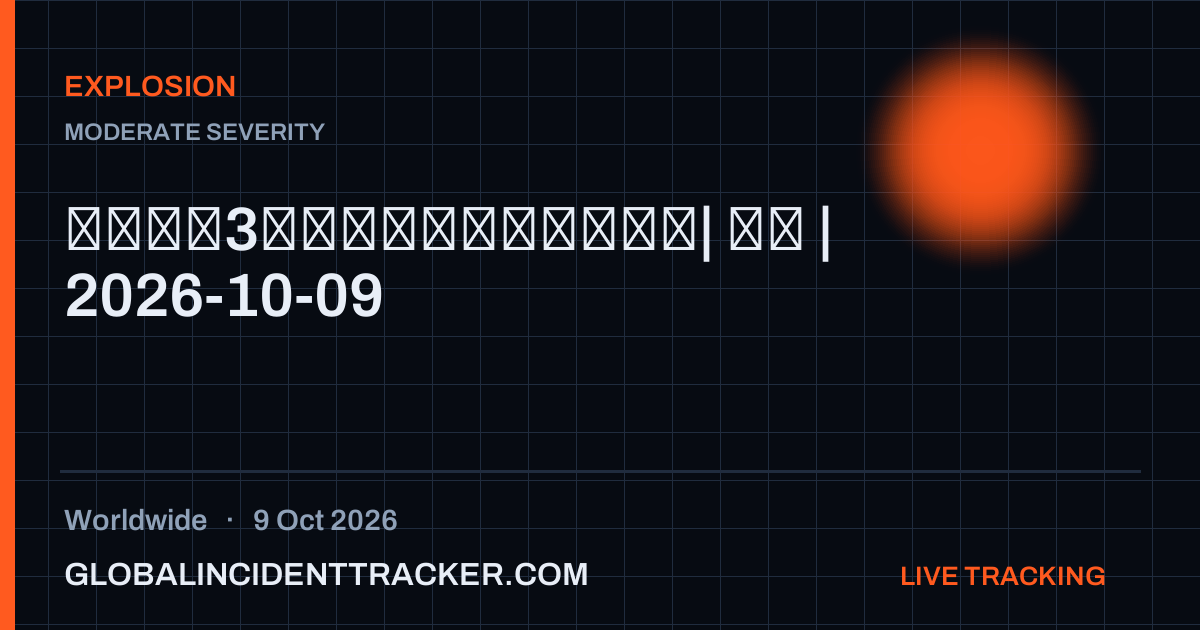 Explosion incident in worldwide on 9 October 2026 — Global Incident Tracker report card